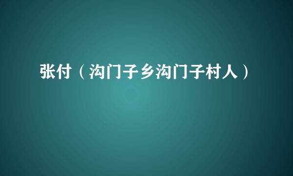 张付（沟门子乡沟门子村人）