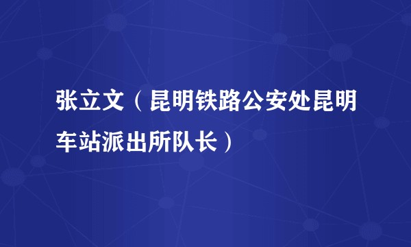 张立文（昆明铁路公安处昆明车站派出所队长）