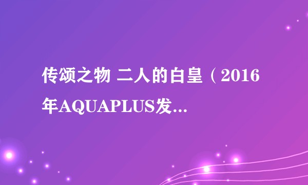 传颂之物 二人的白皇(2016年AQUAPLUS发行的游戏)