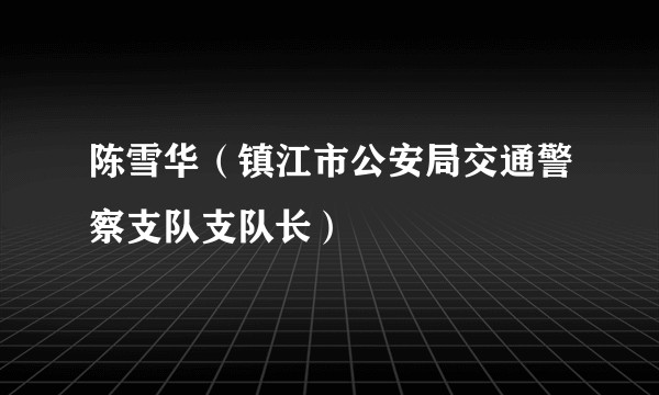 陈雪华(镇江市公安局交通警察支队支队长)