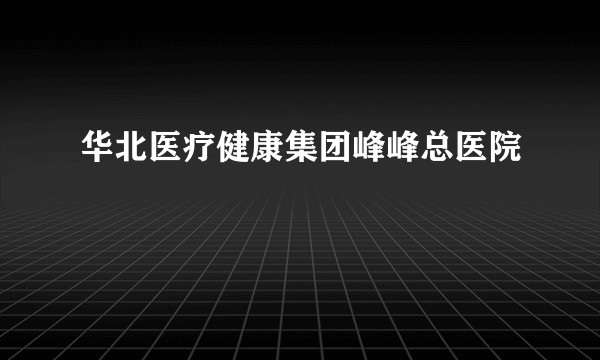 华北医疗健康集团峰峰总医院