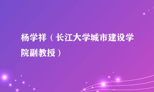 杨学祥（长江大学城市建设学院副教授）
