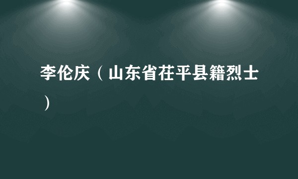 李伦庆（山东省茌平县籍烈士）