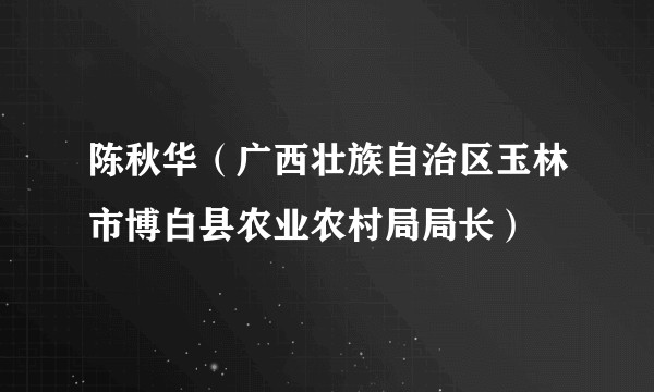 陈秋华（广西壮族自治区玉林市博白县农业农村局局长）