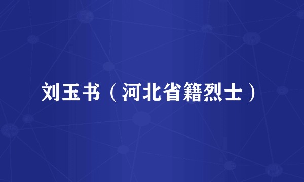 刘玉书（河北省籍烈士）