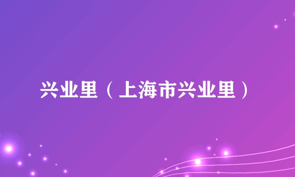 兴业里（上海市兴业里）