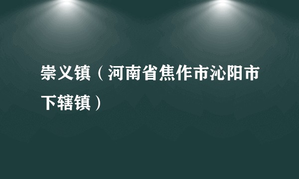 崇义镇（河南省焦作市沁阳市下辖镇）