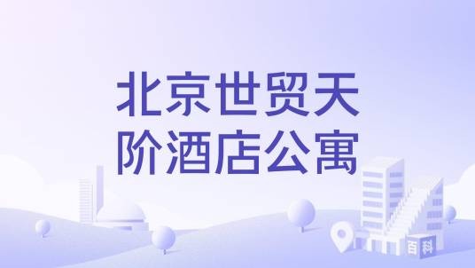 北京世贸天阶酒店公寓