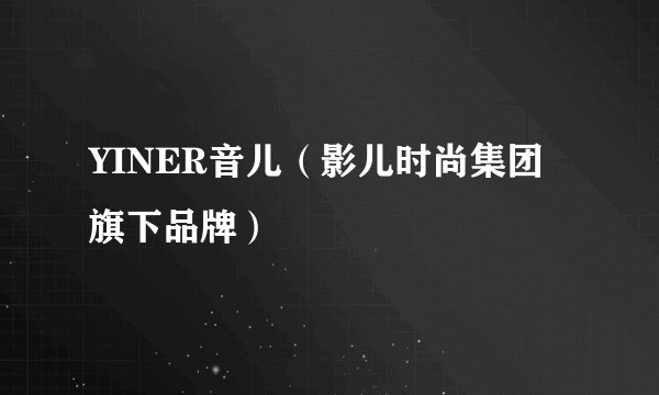 YINER音儿（影儿时尚集团旗下品牌）