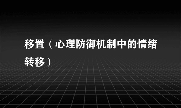 移置（心理防御机制中的情绪转移）