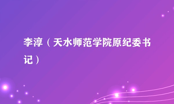 李淳（天水师范学院原纪委书记）