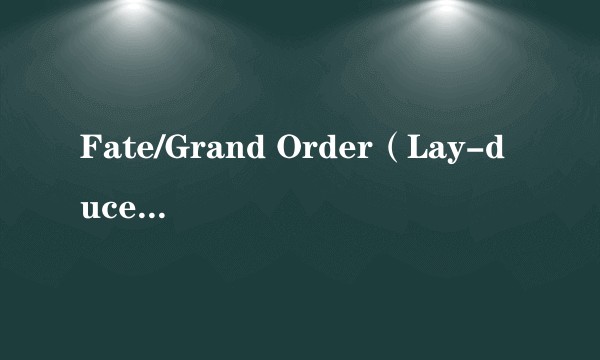 Fate/Grand Order（Lay-duce改编的TV动画）