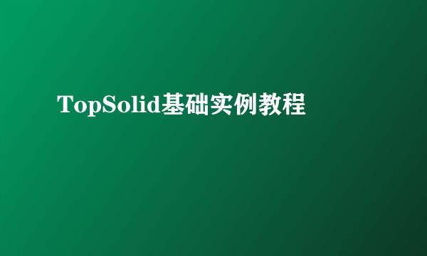 TopSolid基础实例教程
