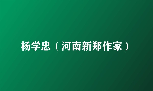 杨学忠（河南新郑作家）