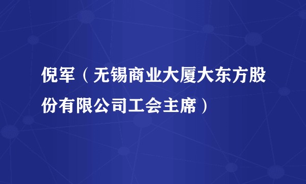 倪军（无锡商业大厦大东方股份有限公司工会主席）