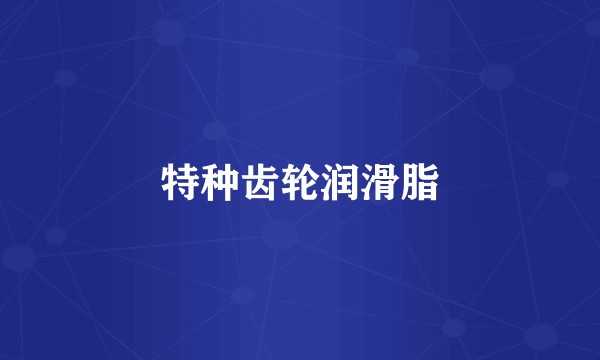特种齿轮润滑脂