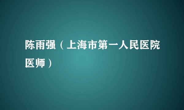 陈雨强（上海市第一人民医院医师）