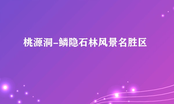 桃源洞-鳞隐石林风景名胜区