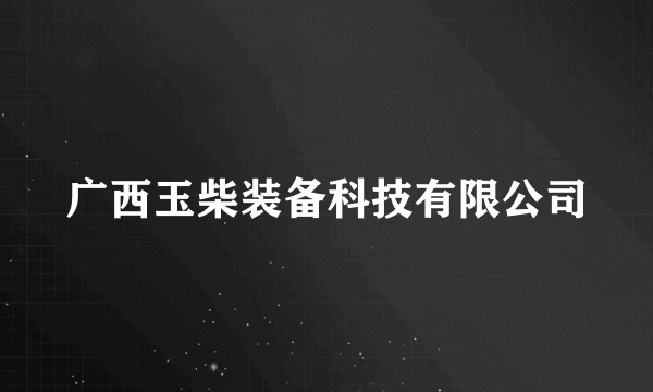 广西玉柴装备科技有限公司