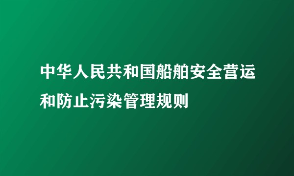 中华人民共和国船舶安全营运和防止污染管理规则