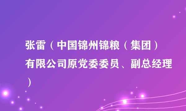 张雷（中国锦州锦粮（集团）有限公司原党委委员、副总经理）