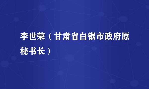 李世荣（甘肃省白银市政府原秘书长）