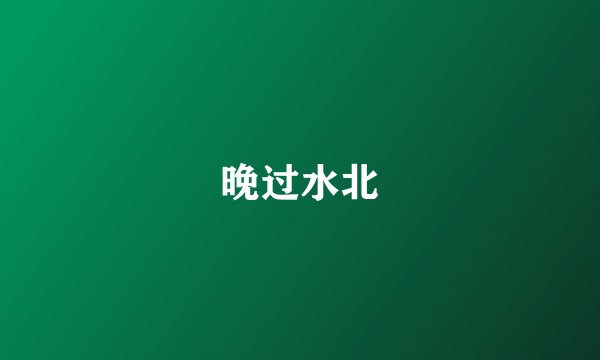 晚过水北