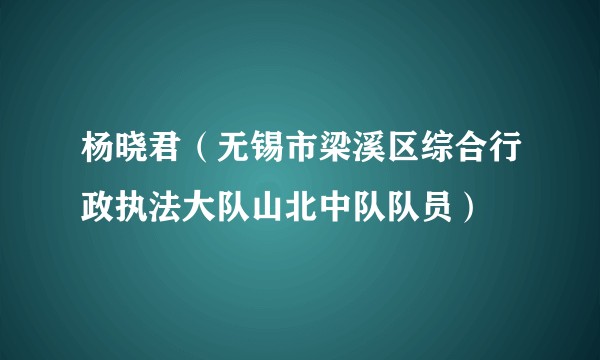 杨晓君（无锡市梁溪区综合行政执法大队山北中队队员）