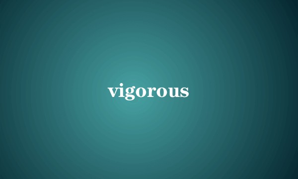 vigorous