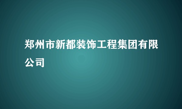 郑州市新都装饰工程集团有限公司