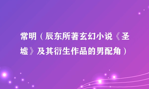 常明（辰东所著玄幻小说《圣墟》及其衍生作品的男配角）