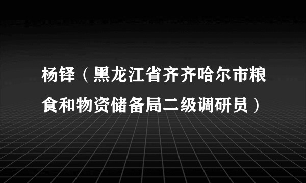 杨铎（黑龙江省齐齐哈尔市粮食和物资储备局二级调研员）
