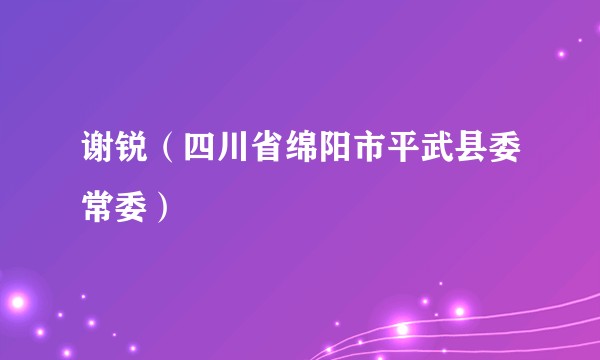 谢锐（四川省绵阳市平武县委常委）