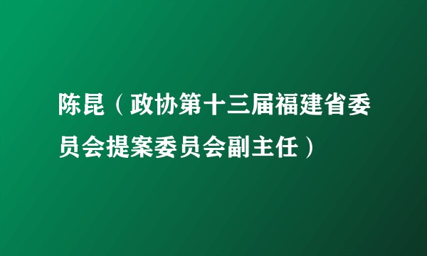 陈昆（政协第十三届福建省委员会提案委员会副主任）