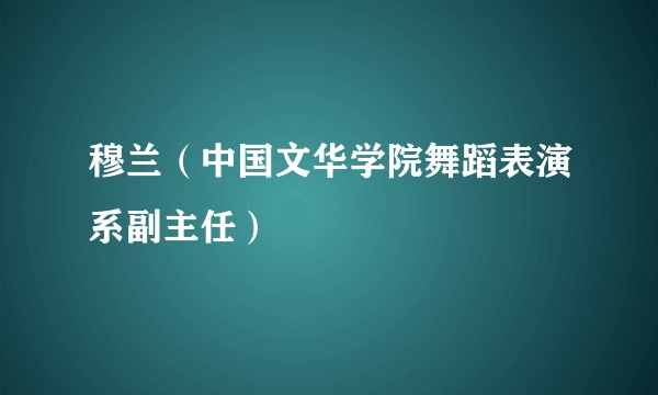 穆兰（中国文华学院舞蹈表演系副主任）