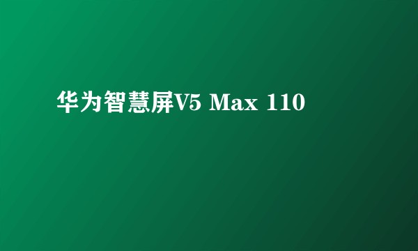 华为智慧屏V5 Max 110