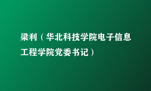 梁利（华北科技学院电子信息工程学院党委书记）