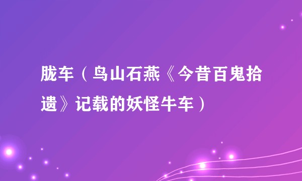 胧车(鸟山石燕《今昔百鬼拾遗》记载的妖怪牛车)