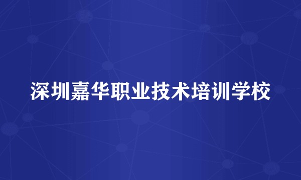 深圳嘉华职业技术培训学校