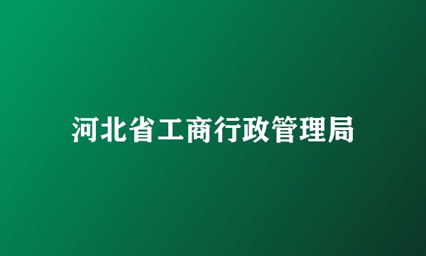 河北省工商行政管理局