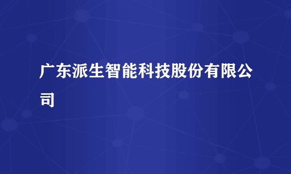 广东派生智能科技股份有限公司