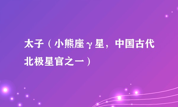 太子（小熊座γ星，中国古代北极星官之一）