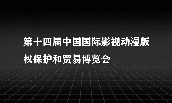 第十四届中国国际影视动漫版权保护和贸易博览会