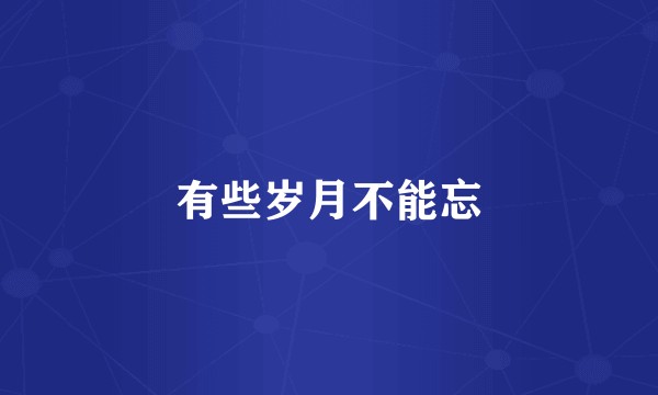 有些岁月不能忘