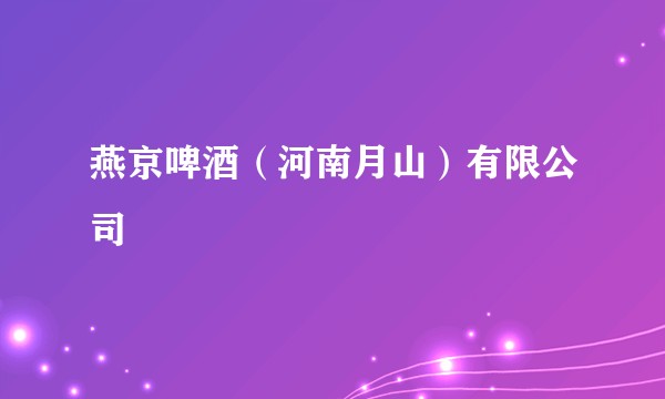 燕京啤酒（河南月山）有限公司
