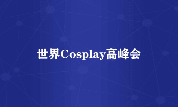 世界Cosplay高峰会
