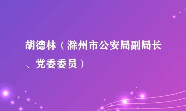 胡德林（滁州市公安局副局长、党委委员）