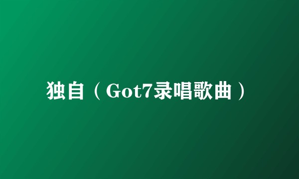 独自（Got7录唱歌曲）