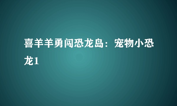 喜羊羊勇闯恐龙岛：宠物小恐龙1