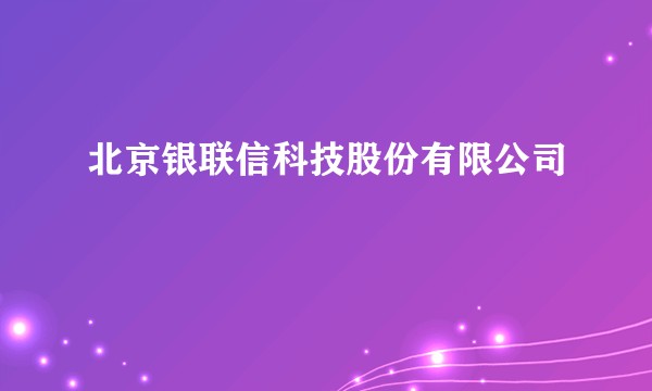 北京银联信科技股份有限公司